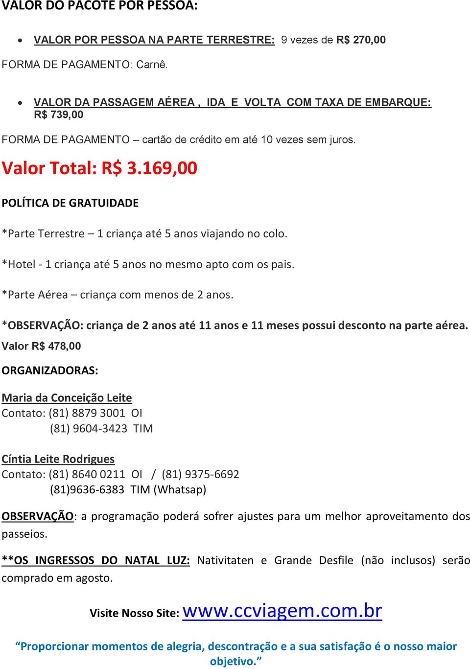 169,00 POLÍTICA DE GRATUIDADE *Parte Terrestre 1 criança até 5 anos viajando no colo. *Hotel - 1 criança até 5 anos no mesmo apto com os pais. *Parte Aérea criança com menos de 2 anos.