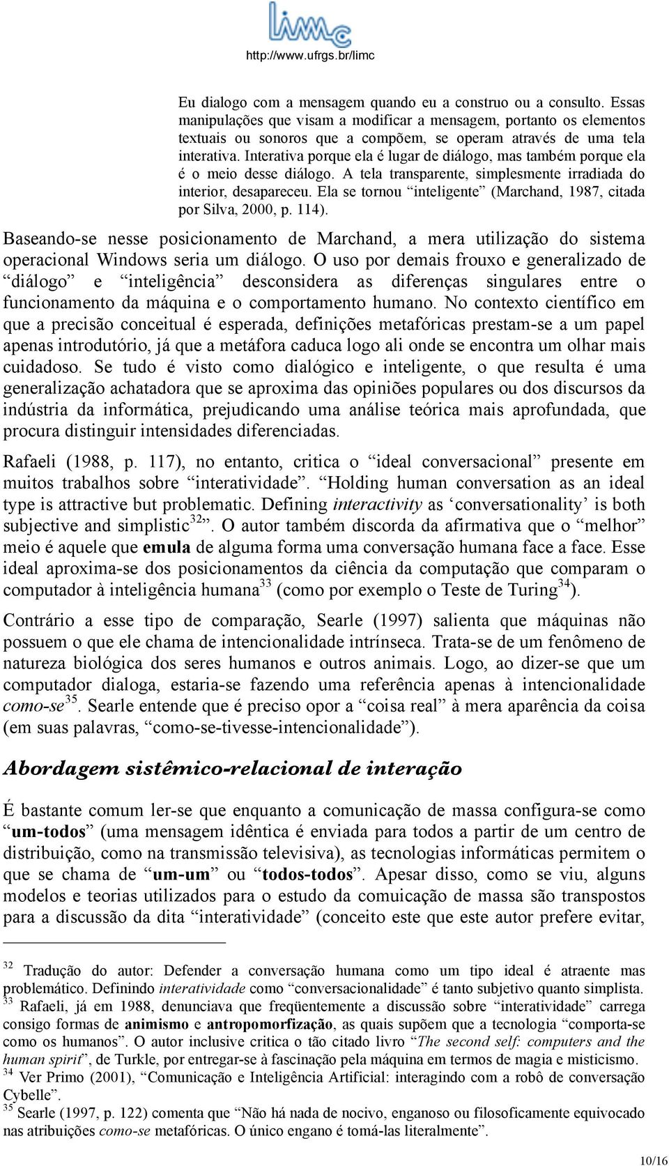 Interativa porque ela é lugar de diálogo, mas também porque ela é o meio desse diálogo. A tela transparente, simplesmente irradiada do interior, desapareceu.