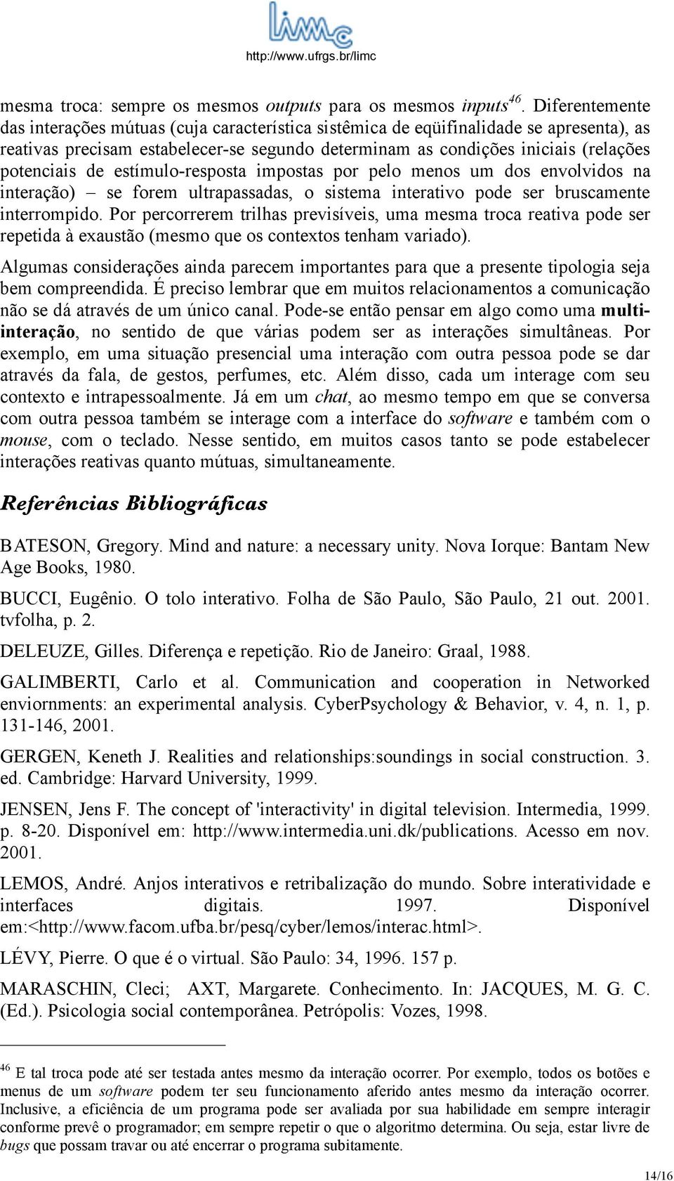 de estímulo-resposta impostas por pelo menos um dos envolvidos na interação) se forem ultrapassadas, o sistema interativo pode ser bruscamente interrompido.