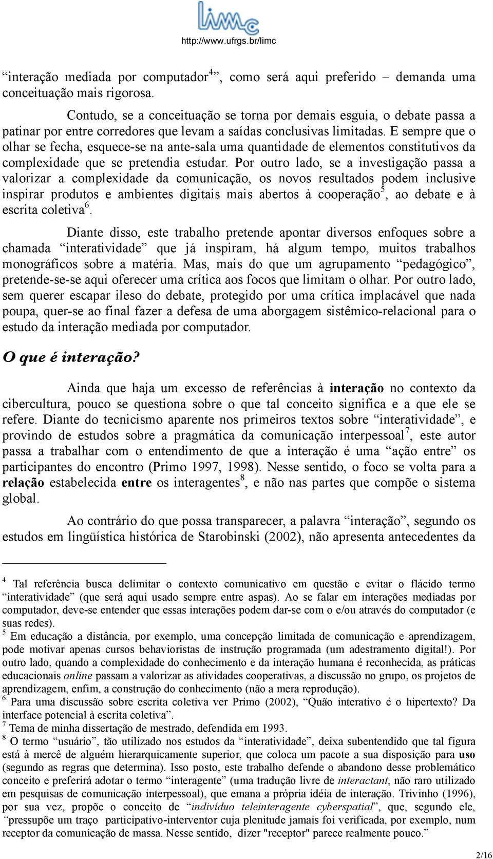 E sempre que o olhar se fecha, esquece-se na ante-sala uma quantidade de elementos constitutivos da complexidade que se pretendia estudar.