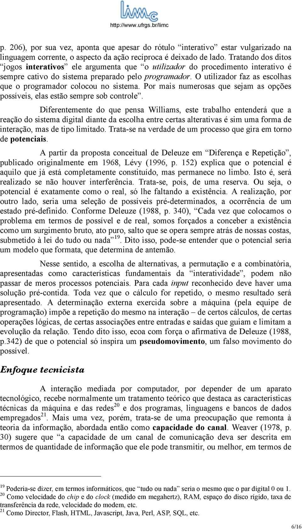 O utilizador faz as escolhas que o programador colocou no sistema. Por mais numerosas que sejam as opções possíveis, elas estão sempre sob controle.