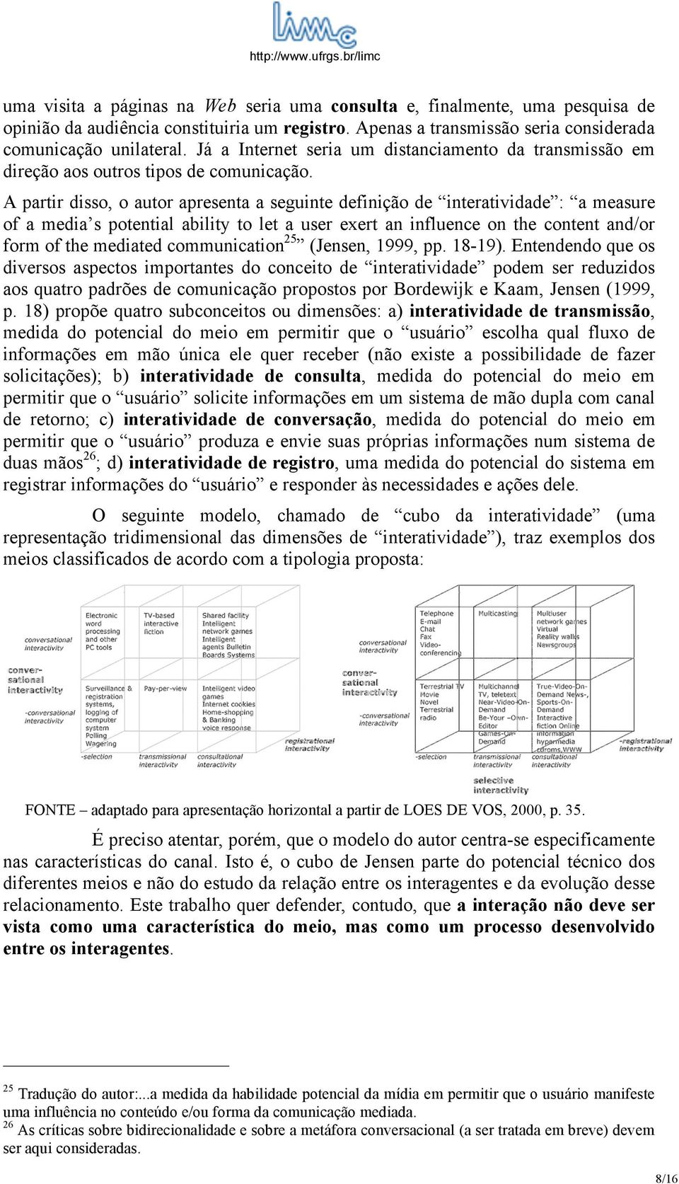 A partir disso, o autor apresenta a seguinte definição de interatividade : a measure of a media s potential ability to let a user exert an influence on the content and/or form of the mediated