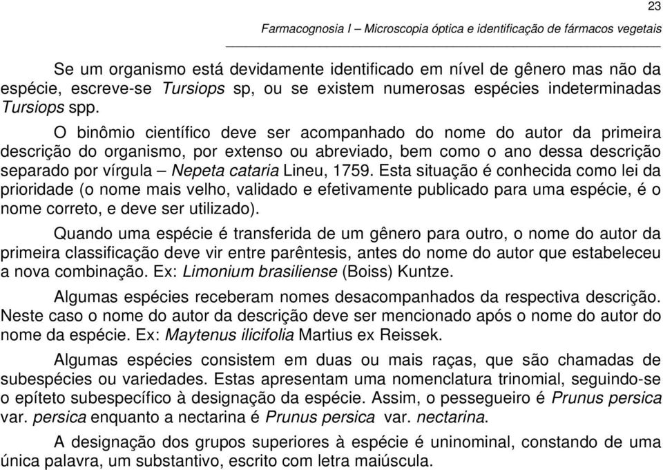 Esta situação é conhecida como lei da prioridade (o nome mais velho, validado e efetivamente publicado para uma espécie, é o nome correto, e deve ser utilizado).