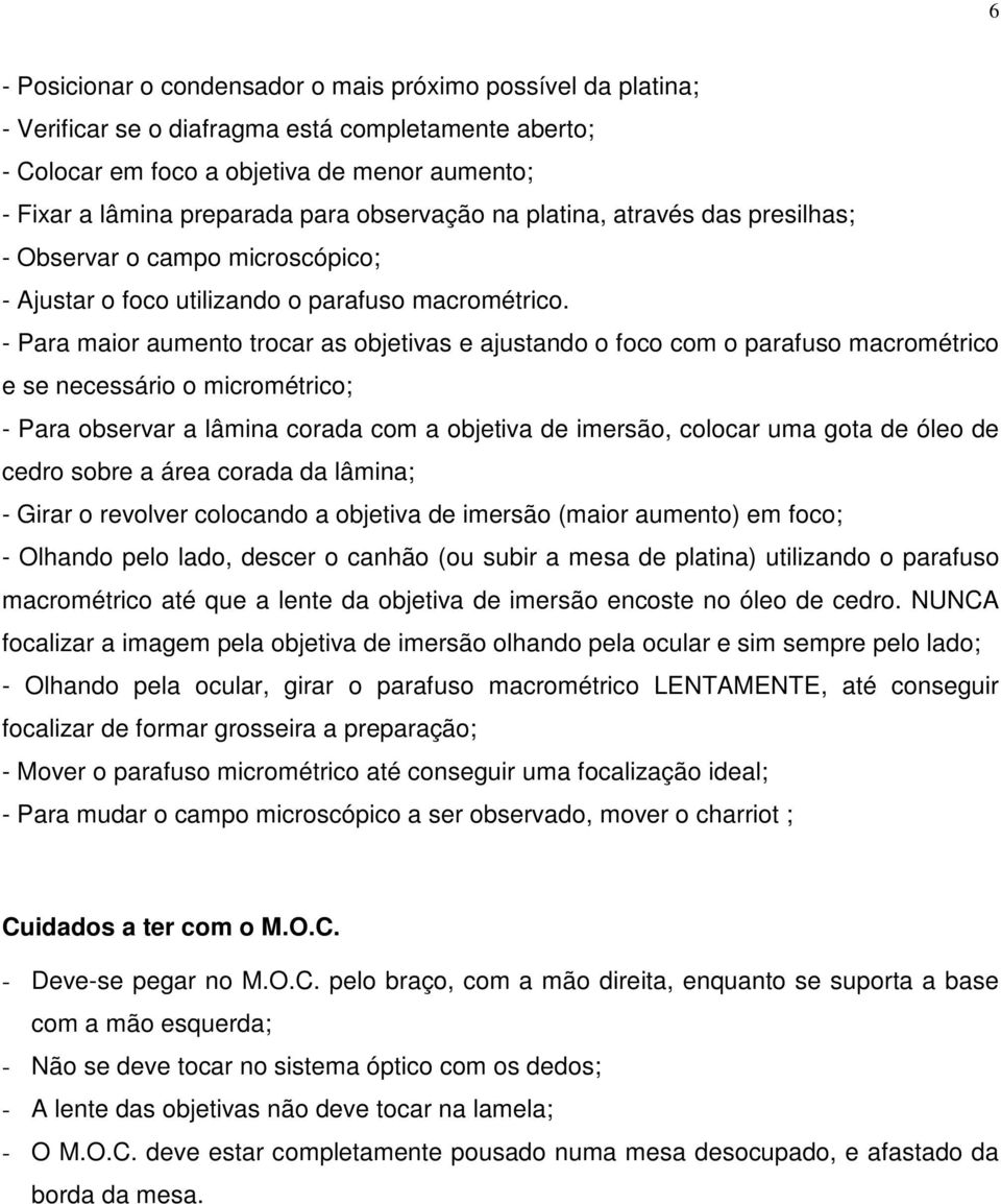 - Para maior aumento trocar as objetivas e ajustando o foco com o parafuso macrométrico e se necessário o micrométrico; - Para observar a lâmina corada com a objetiva de imersão, colocar uma gota de