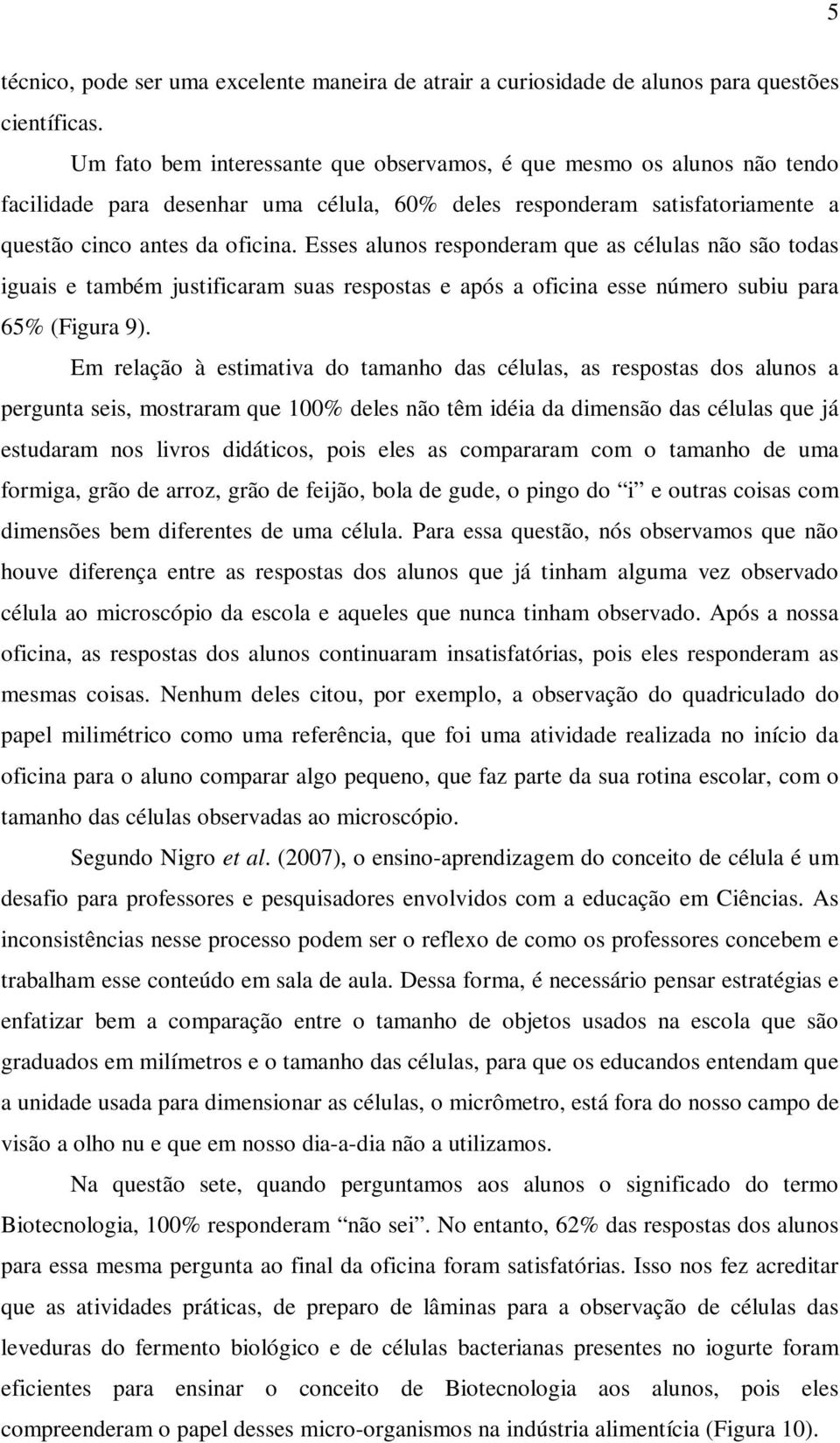 Esses alunos responderam que as células não são todas iguais e também justificaram suas respostas e após a oficina esse número subiu para 65% (Figura 9).