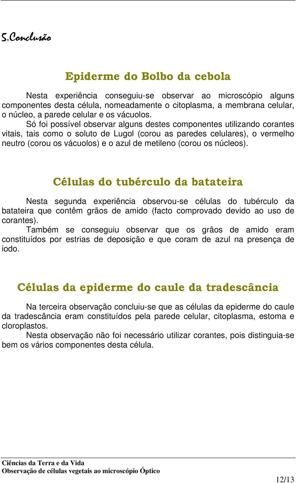 Só foi possível observar alguns destes componentes utilizando corantes vitais, tais como o soluto de Lugol (corou as paredes celulares), o vermelho neutro (corou os vácuolos) e o azul de metileno