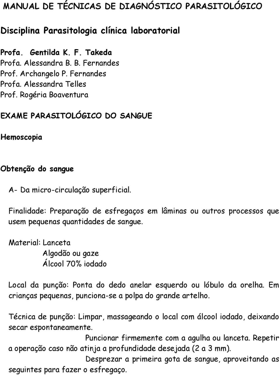 Finalidade: Preparação de esfregaços em lâminas ou outros processos que usem pequenas quantidades de sangue.