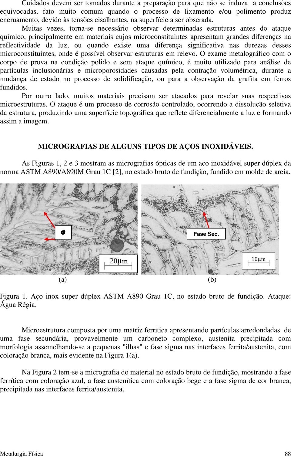 Muitas vezes, torna-se necessário observar determinadas estruturas antes do ataque químico, principalmente em materiais cujos microconstituintes apresentam grandes diferenças na reflectividade da