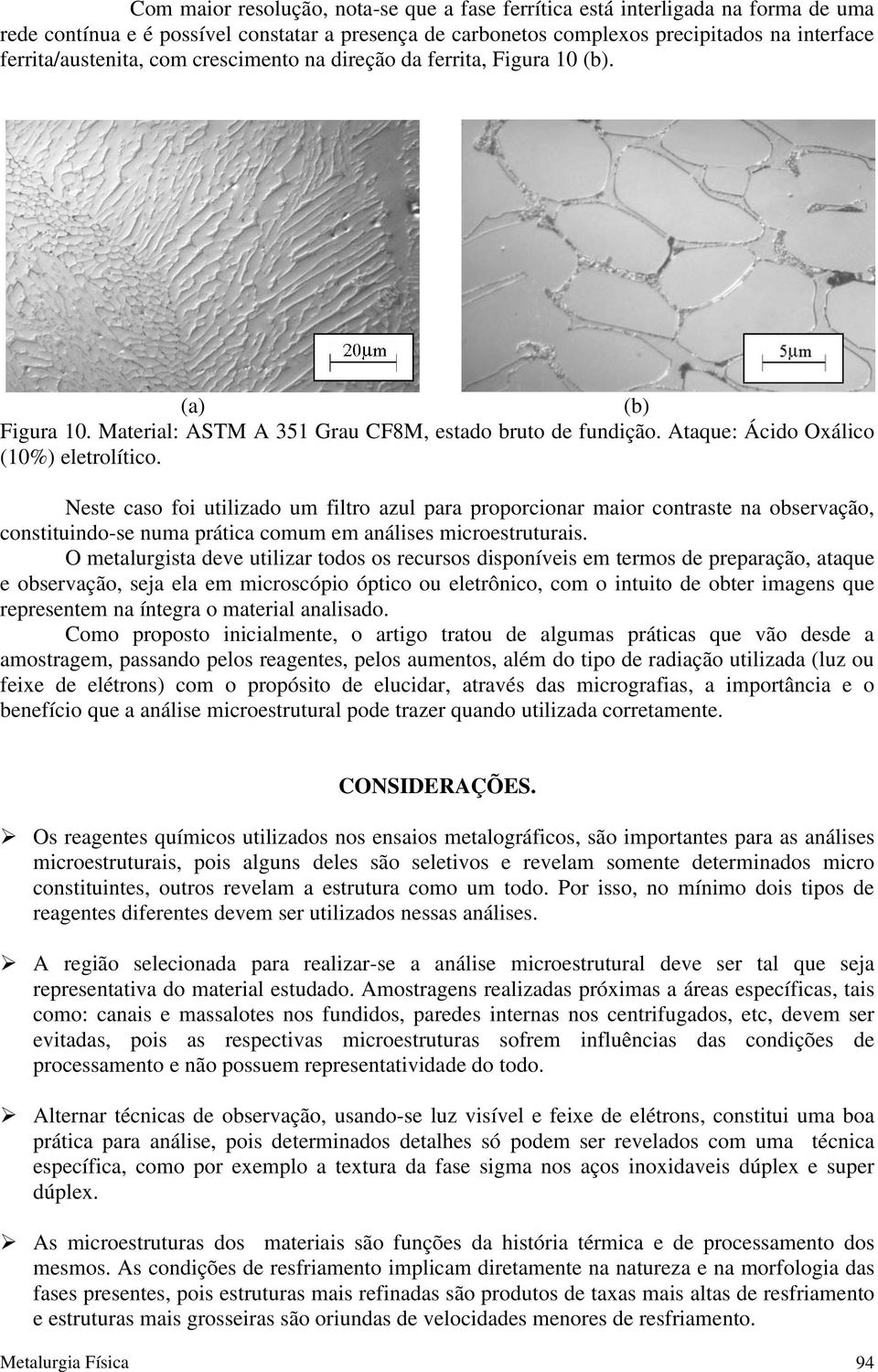 Neste caso foi utilizado um filtro azul para proporcionar maior contraste na observação, constituindo-se numa prática comum em análises microestruturais.