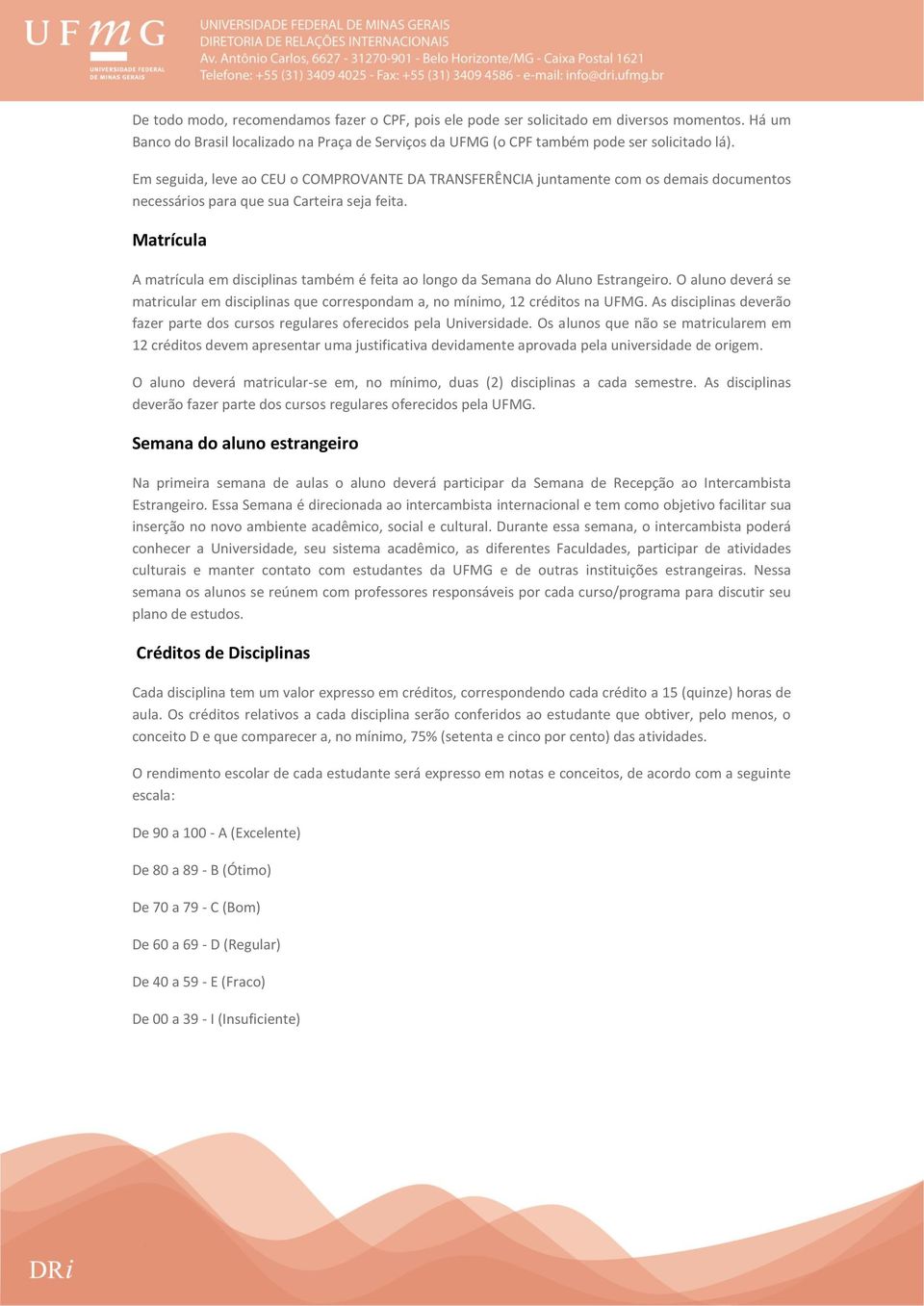 Matrícula A matrícula em disciplinas também é feita ao longo da Semana do Aluno Estrangeiro. O aluno deverá se matricular em disciplinas que correspondam a, no mínimo, 12 créditos na UFMG.