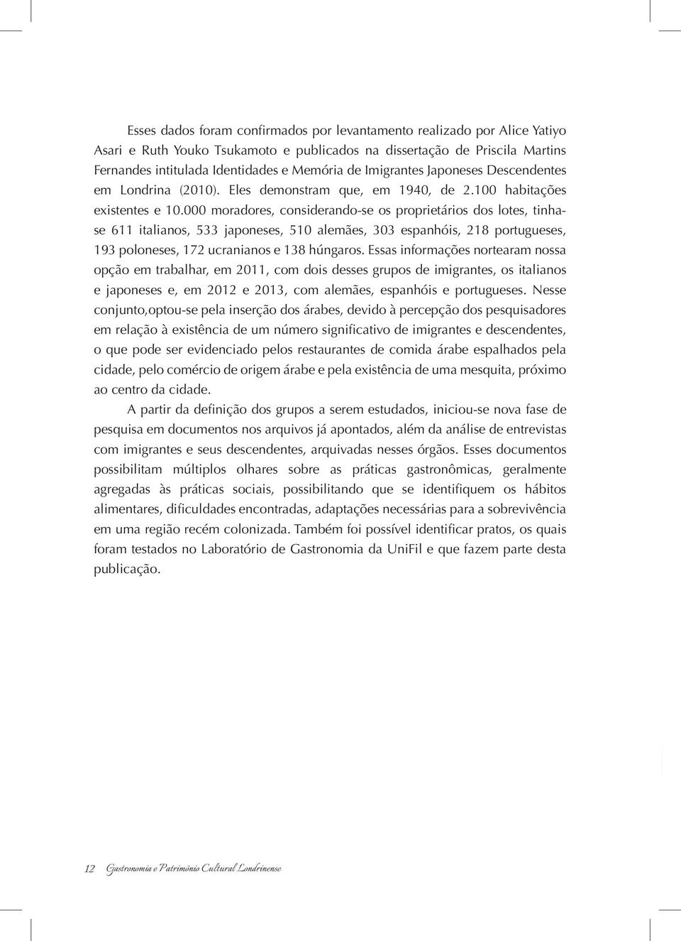 000 moradores, considerando-se os proprietários dos lotes, tinhase 611 italianos, 533 japoneses, 510 alemães, 303 espanhóis, 218 portugueses, 193 poloneses, 172 ucranianos e 138 húngaros.