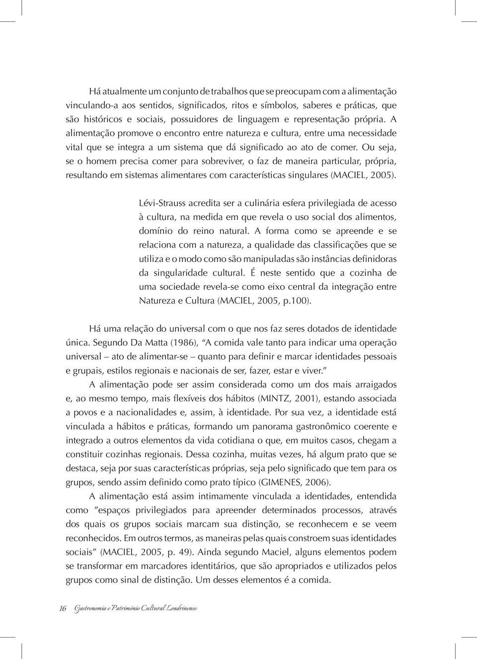 Ou seja, se o homem precisa comer para sobreviver, o faz de maneira particular, própria, resultando em sistemas alimentares com características singulares (MACIEL, 2005).