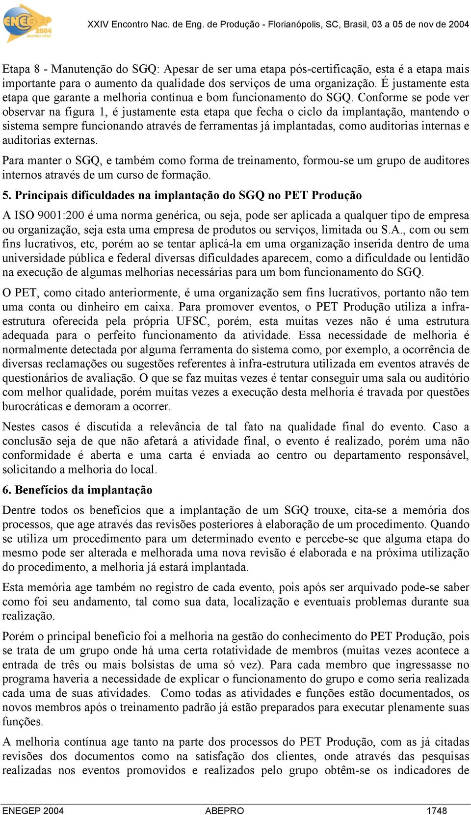 Conforme se pode ver observar na figura 1, é justamente esta etapa que fecha o ciclo da implantação, mantendo o sistema sempre funcionando através de ferramentas já implantadas, como auditorias