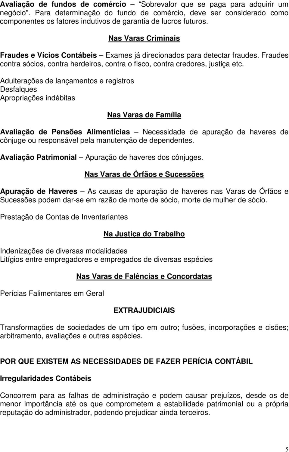 Nas Varas Criminais Fraudes e Vícios Contábeis Exames já direcionados para detectar fraudes. Fraudes contra sócios, contra herdeiros, contra o fisco, contra credores, justiça etc.