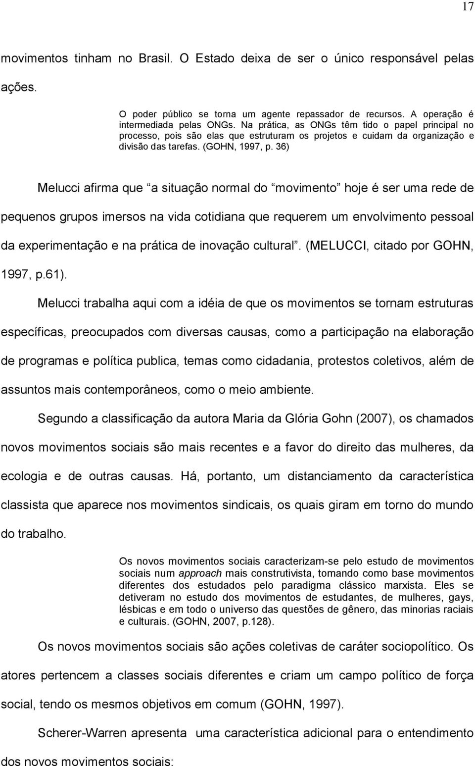 36) Melucci afirma que a situação normal do movimento hoje é ser uma rede de pequenos grupos imersos na vida cotidiana que requerem um envolvimento pessoal da experimentação e na prática de inovação