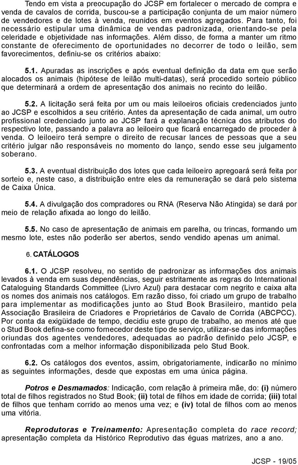 Além disso, de forma a manter um ritmo constante de oferecimento de oportunidades no decorrer de todo o leilão, sem favorecimentos, definiu-se os critérios abaixo: 5.1.