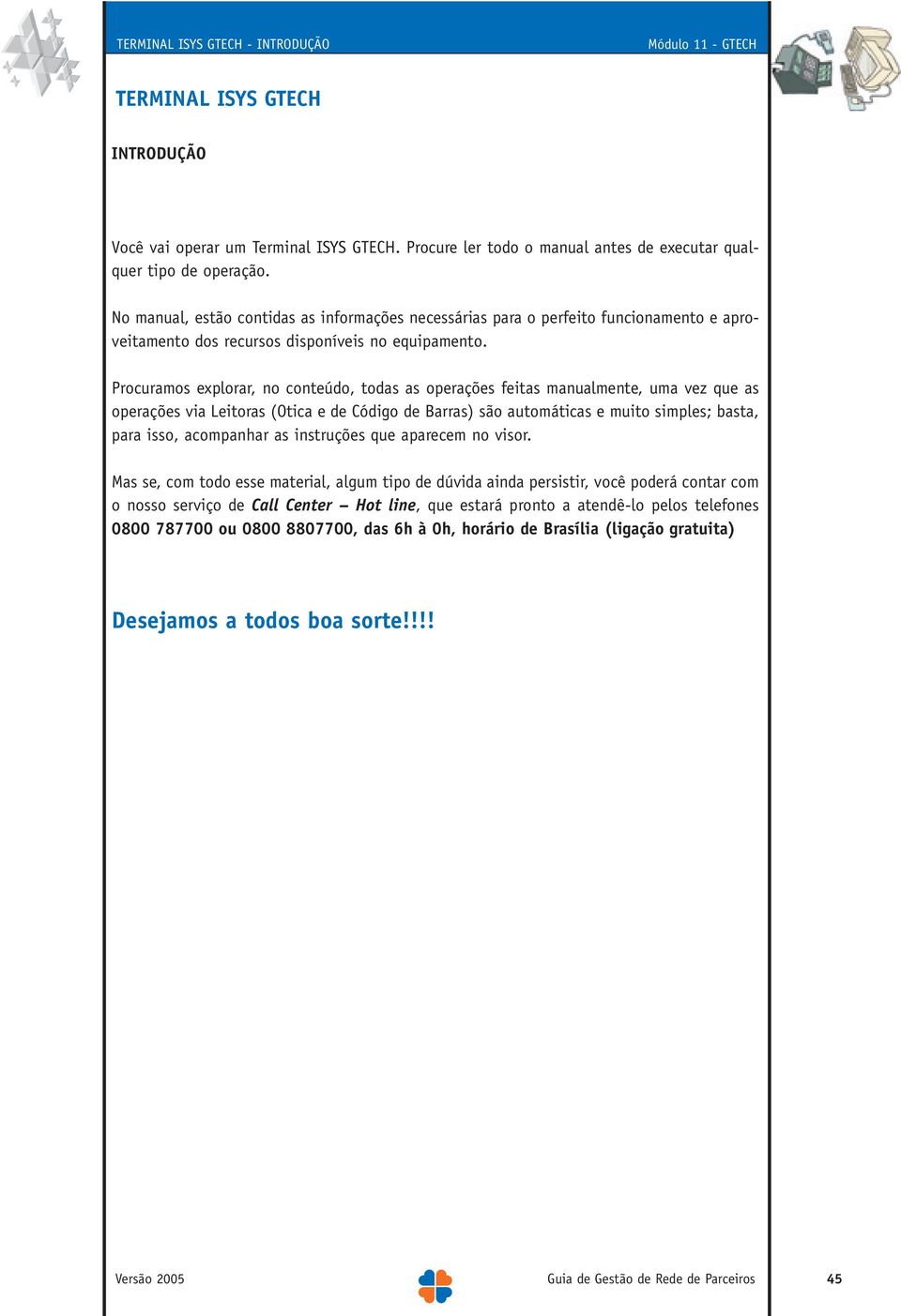 Procuramos explorar, no conteúdo, todas as operações feitas manualmente, uma vez que as operações via Leitoras (Otica e de Código de Barras) são automáticas e muito simples; basta, para isso,