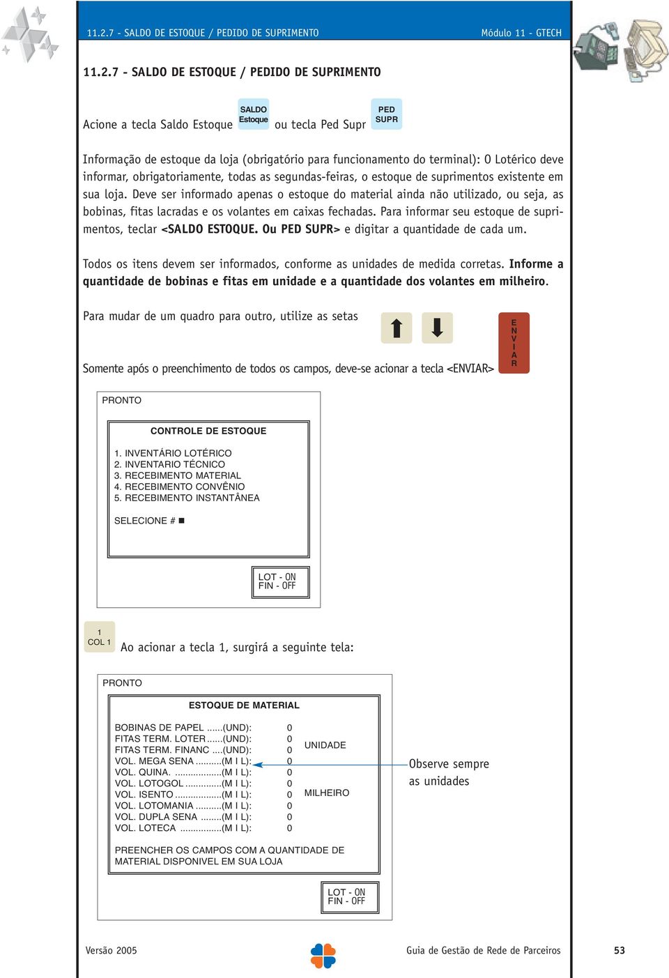 Deve ser informado apenas o estoque do material ainda não utilizado, ou seja, as bobinas, fitas lacradas e os volantes em caixas fechadas.