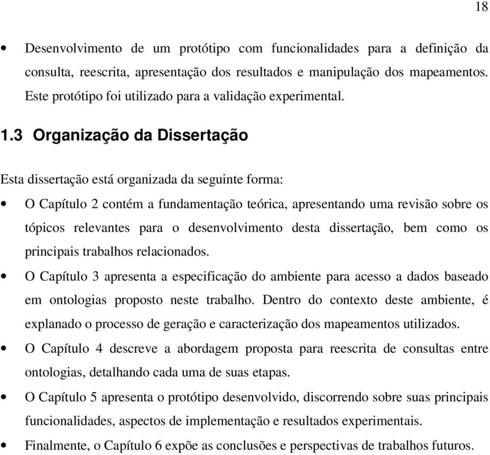 3 Organização da Dissertação Esta dissertação está organizada da seguinte forma: O Capítulo 2 contém a fundamentação teórica, apresentando uma revisão sobre os tópicos relevantes para o