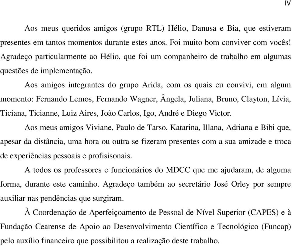 Aos amigos integrantes do grupo Arida, com os quais eu convivi, em algum momento: Fernando Lemos, Fernando Wagner, Ângela, Juliana, Bruno, Clayton, Lívia, Ticiana, Ticianne, Luiz Aires, João Carlos,