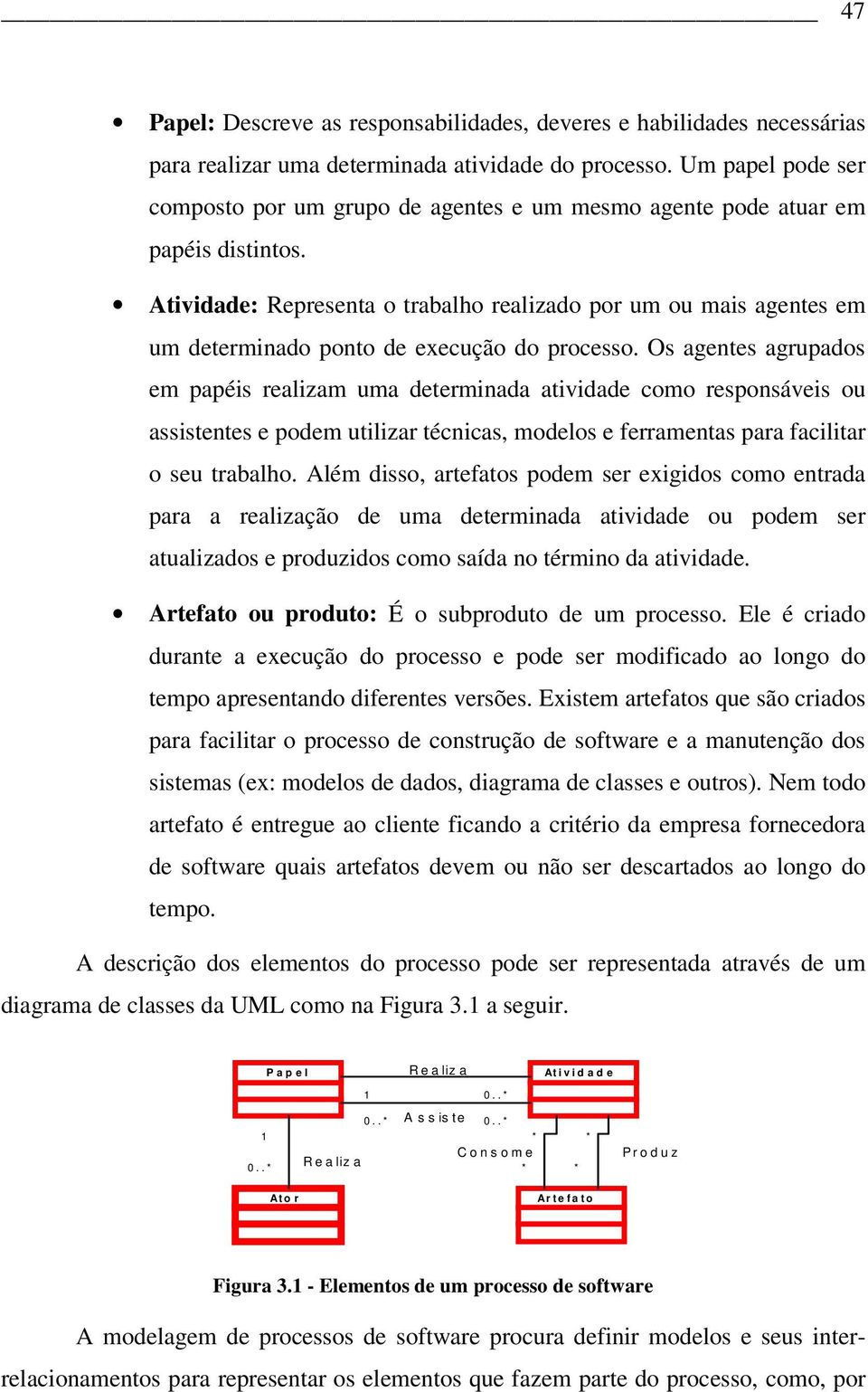 Atividade: Representa o trabalho realizado por um ou mais agentes em um determinado ponto de execução do processo.