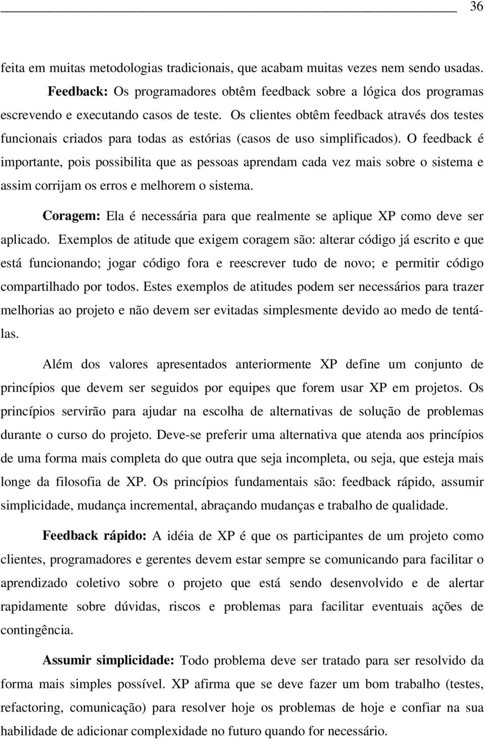 O feedback é importante, pois possibilita que as pessoas aprendam cada vez mais sobre o sistema e assim corrijam os erros e melhorem o sistema.