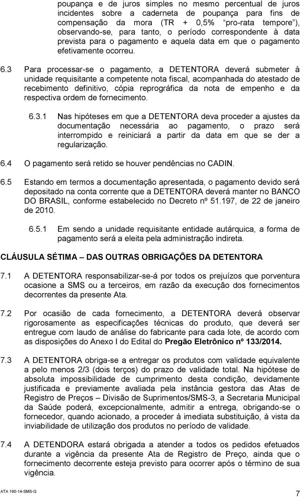 3 Para processar-se o pagamento, a DETENTORA deverá submeter à unidade requisitante a competente nota fiscal, acompanhada do atestado de recebimento definitivo, cópia reprográfica da nota de empenho