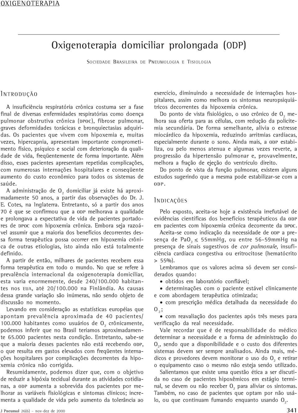 Os pacientes que vivem com hipoxemia e, muitas vezes, hipercapnia, apresentam importante comprometimento físico, psíquico e social com deterioração da qualidade de vida, freqüentemente de forma