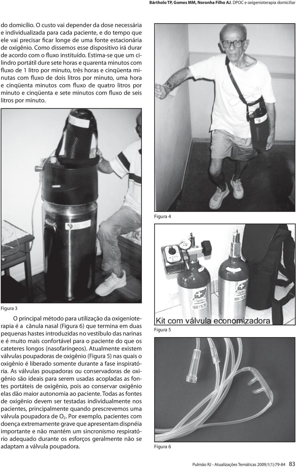 Estima-se que um cilindro portátil dure sete horas e quarenta minutos com fluxo de 1 litro por minuto, três horas e cinqüenta minutas com fluxo de dois litros por minuto, uma hora e cinqüenta minutos