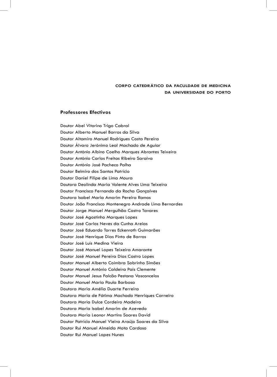 Doutor Belmiro dos Santos Patrício Doutor Daniel Filipe de Lima Moura Doutora Deolinda Maria Valente Alves Lima Teixeira Doutor Francisco Fernando da Rocha Gonçalves Doutora Isabel Maria Amorim