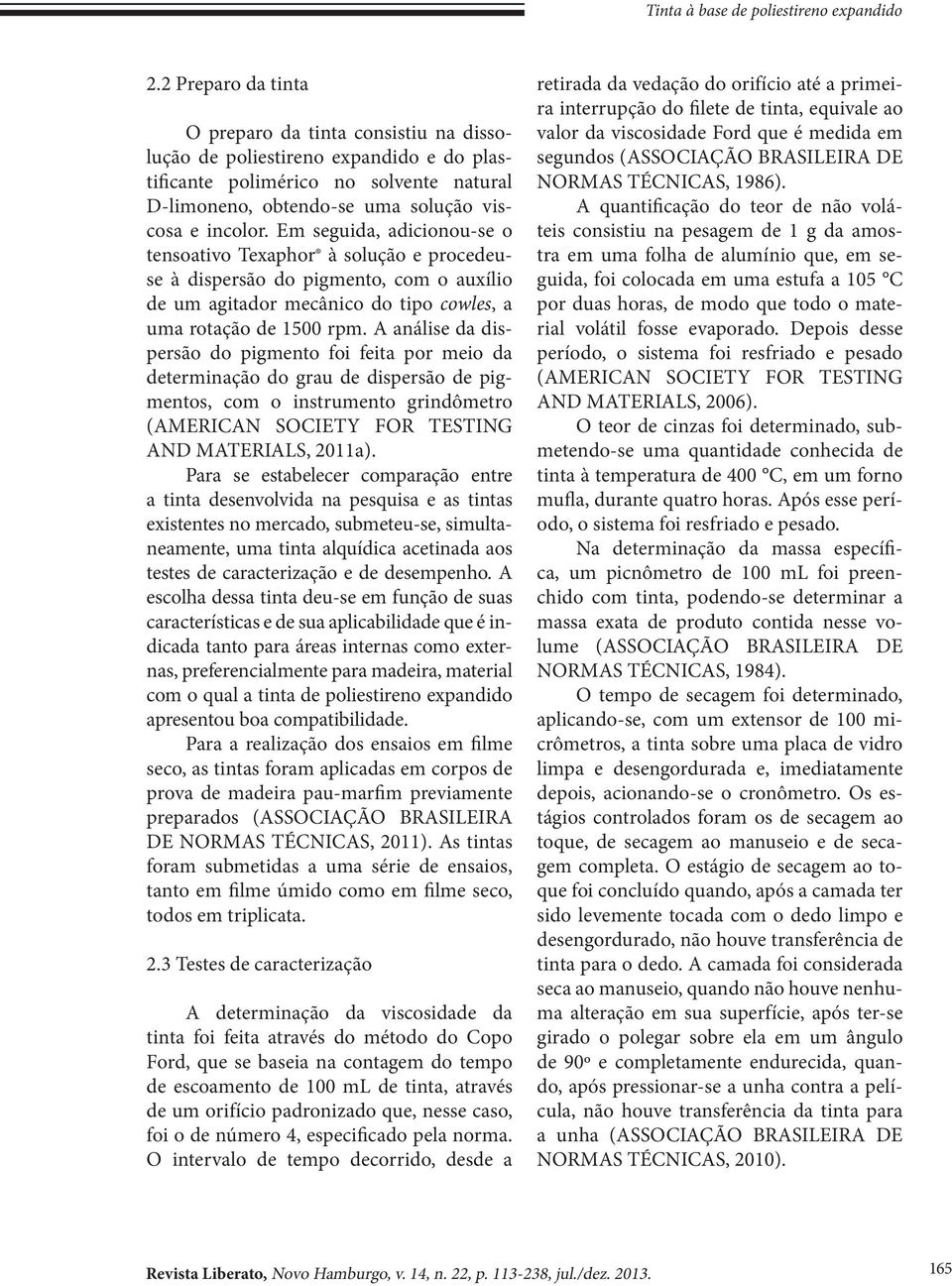 Em seguida, adicionou-se o tensoativo Texaphor à solução e procedeuse à dispersão do pigmento, com o auxílio de um agitador mecânico do tipo cowles, a uma rotação de 1500 rpm.