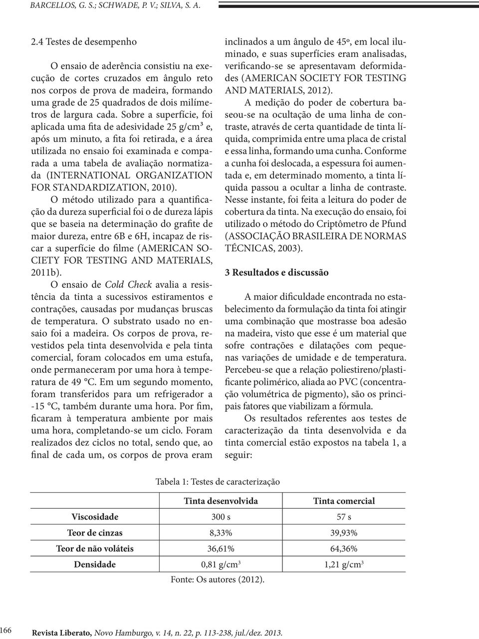 cada. Sobre a superfície, foi aplicada uma fita de adesividade 25 g/cm³ e, após um minuto, a fita foi retirada, e a área utilizada no ensaio foi examinada e comparada a uma tabela de avaliação