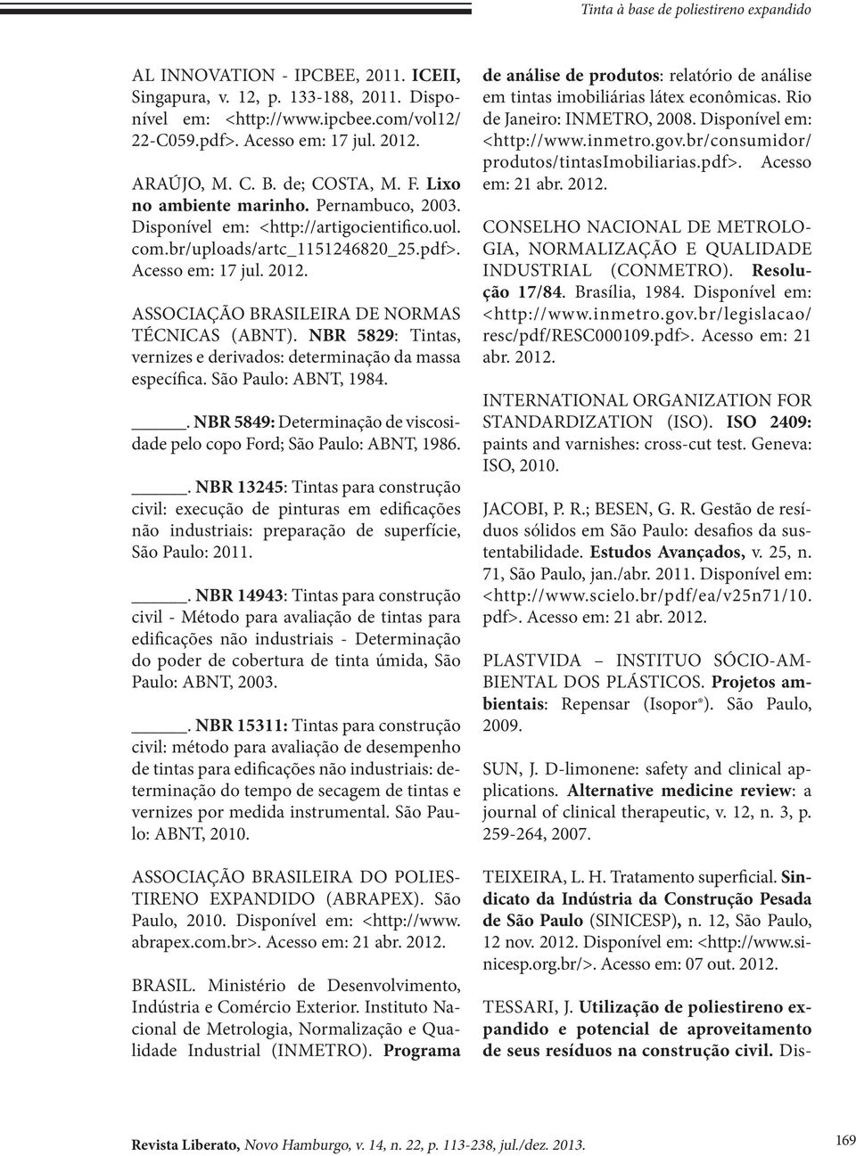 ASSOCIAÇÃO BRASILEIRA DE NORMAS TÉCNICAS (ABNT). NBR 5829: Tintas, vernizes e derivados: determinação da massa específica. São Paulo: ABNT, 1984.