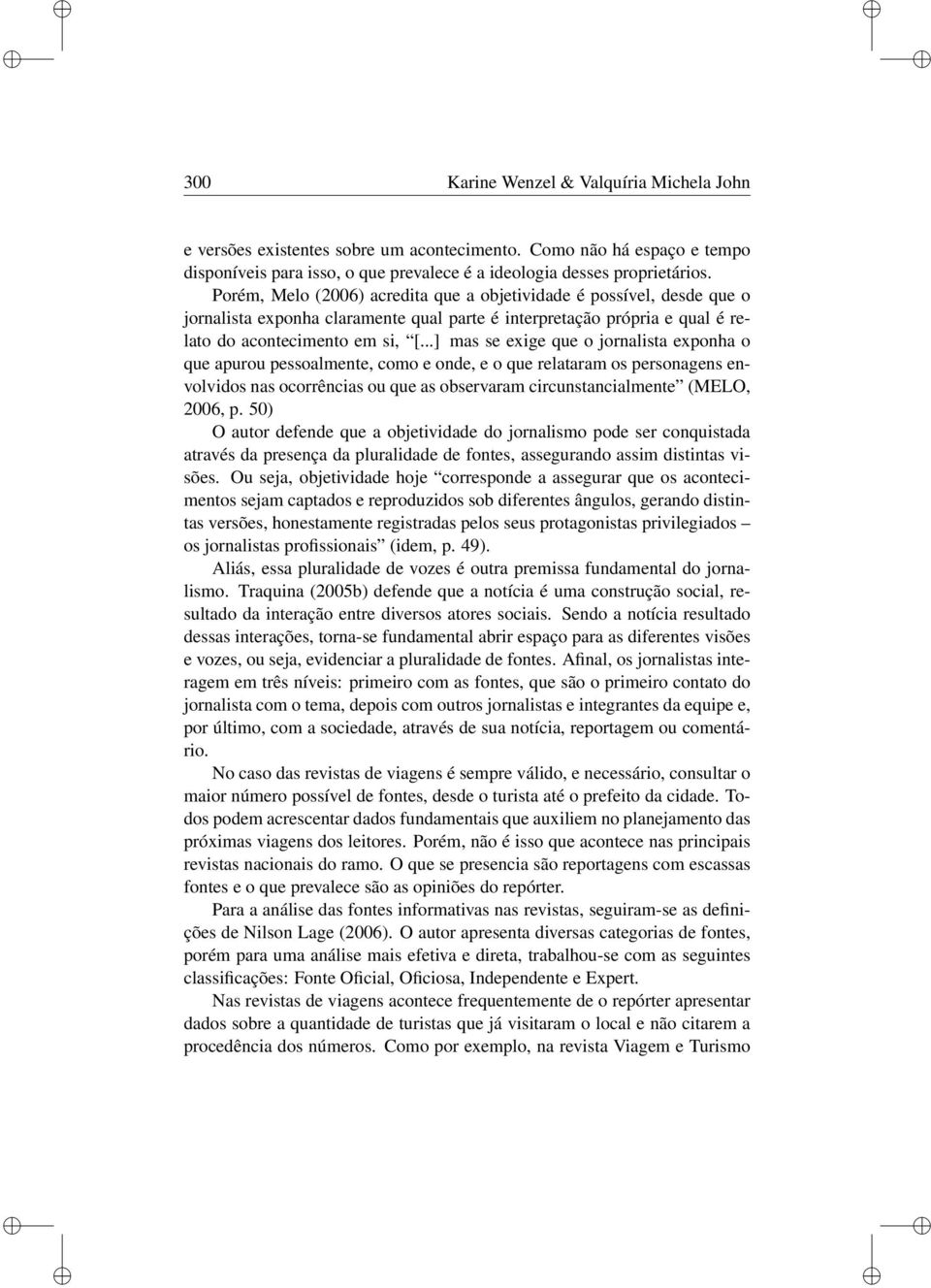 ..] mas se exge que o jornalsta exponha o que apurou pessoalmente, como e onde, e o que relataram os personagens envolvdos nas ocorrêncas ou que as observaram crcunstancalmente (MELO, 2006, p.