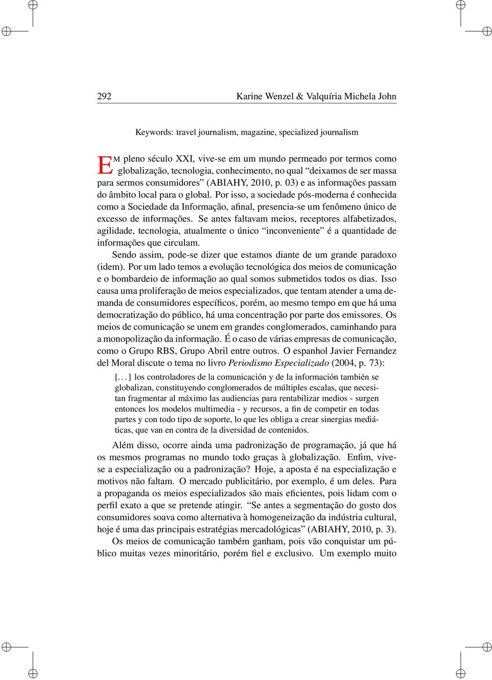 Por sso, a socedade pós-moderna é conhecda como a Socedade da Informação, afnal, presenca-se um fenômeno únco de excesso de nformações.