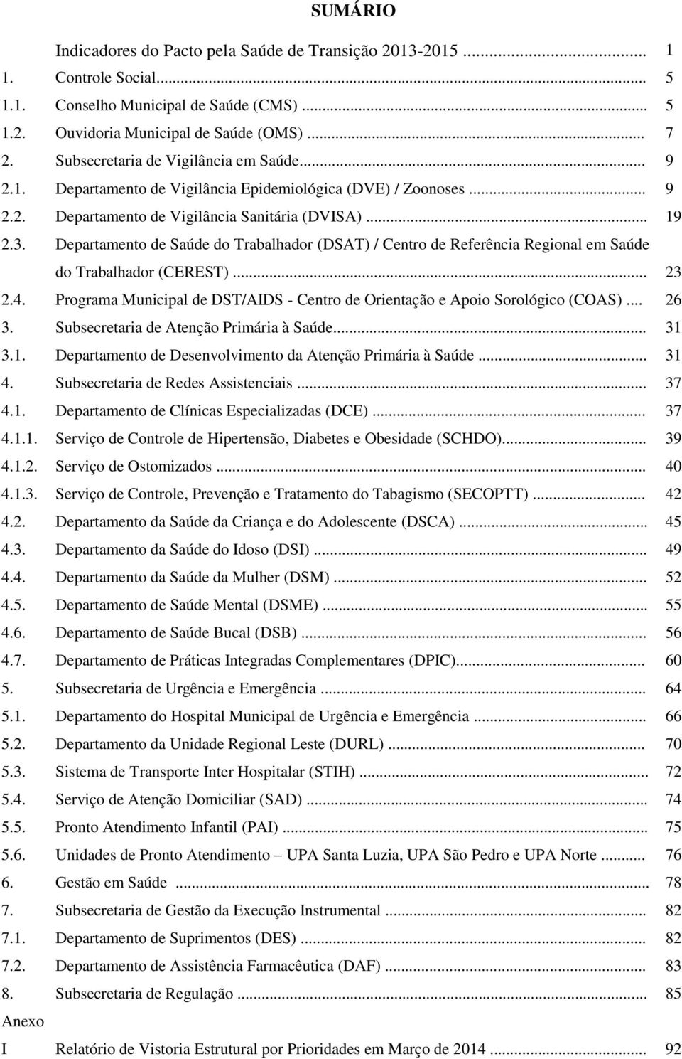 Departamento de Saúde do Trabalhador (DSAT) / Centro de Referência Regional em Saúde do Trabalhador (CEREST)... 23 2.4. Programa Municipal de DST/AIDS - Centro de Orientação e Apoio Sorológico (COAS).