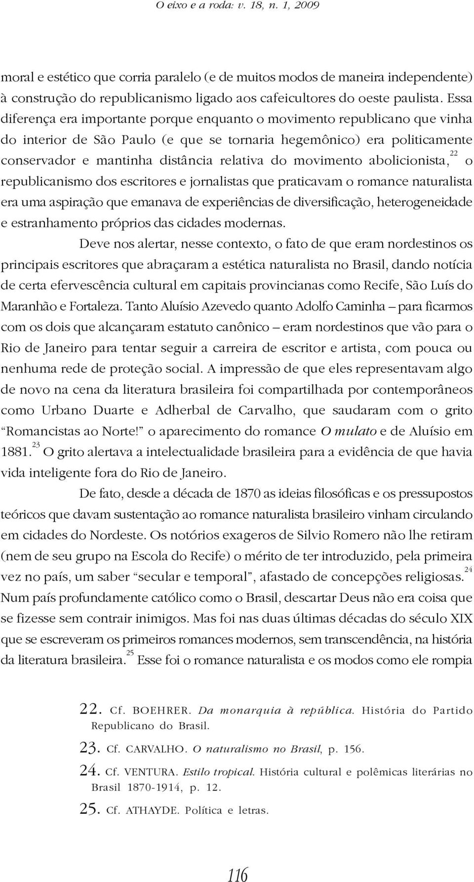 movimento abolicionista, 22 o republicanismo dos escritores e jornalistas que praticavam o romance naturalista era uma aspiração que emanava de experiências de diversificação, heterogeneidade e