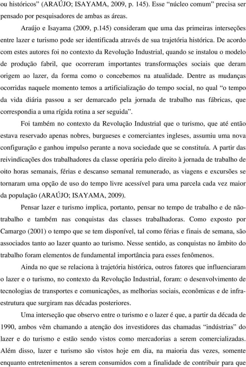 De acordo com estes autores foi no contexto da Revolução Industrial, quando se instalou o modelo de produção fabril, que ocorreram importantes transformações sociais que deram origem ao lazer, da