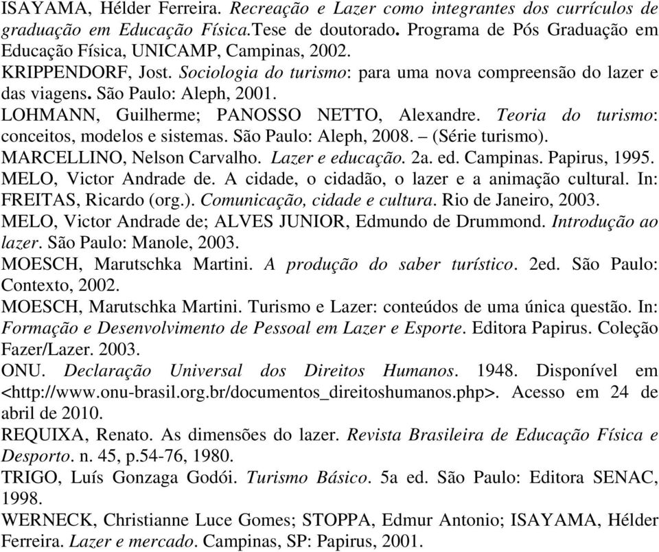 Teoria do turismo: conceitos, modelos e sistemas. São Paulo: Aleph, 2008. (Série turismo). MARCELLINO, Nelson Carvalho. Lazer e educação. 2a. ed. Campinas. Papirus, 1995. MELO, Victor Andrade de.