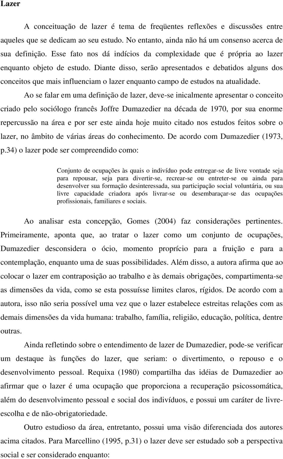 Diante disso, serão apresentados e debatidos alguns dos conceitos que mais influenciam o lazer enquanto campo de estudos na atualidade.