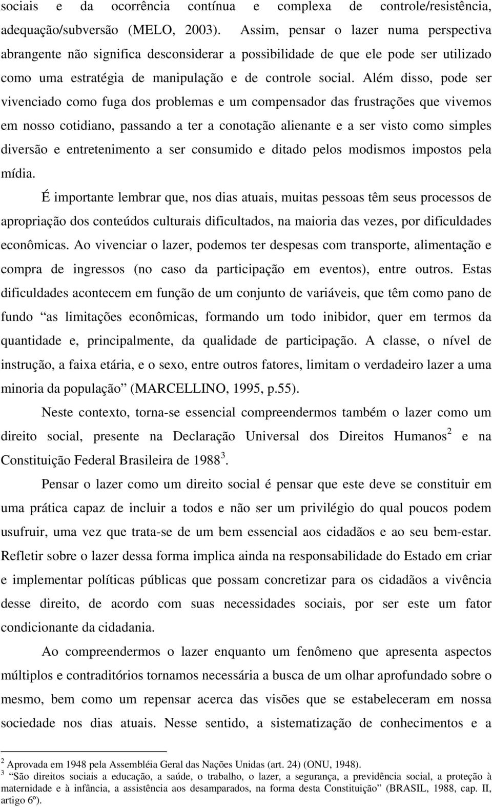 Além disso, pode ser vivenciado como fuga dos problemas e um compensador das frustrações que vivemos em nosso cotidiano, passando a ter a conotação alienante e a ser visto como simples diversão e