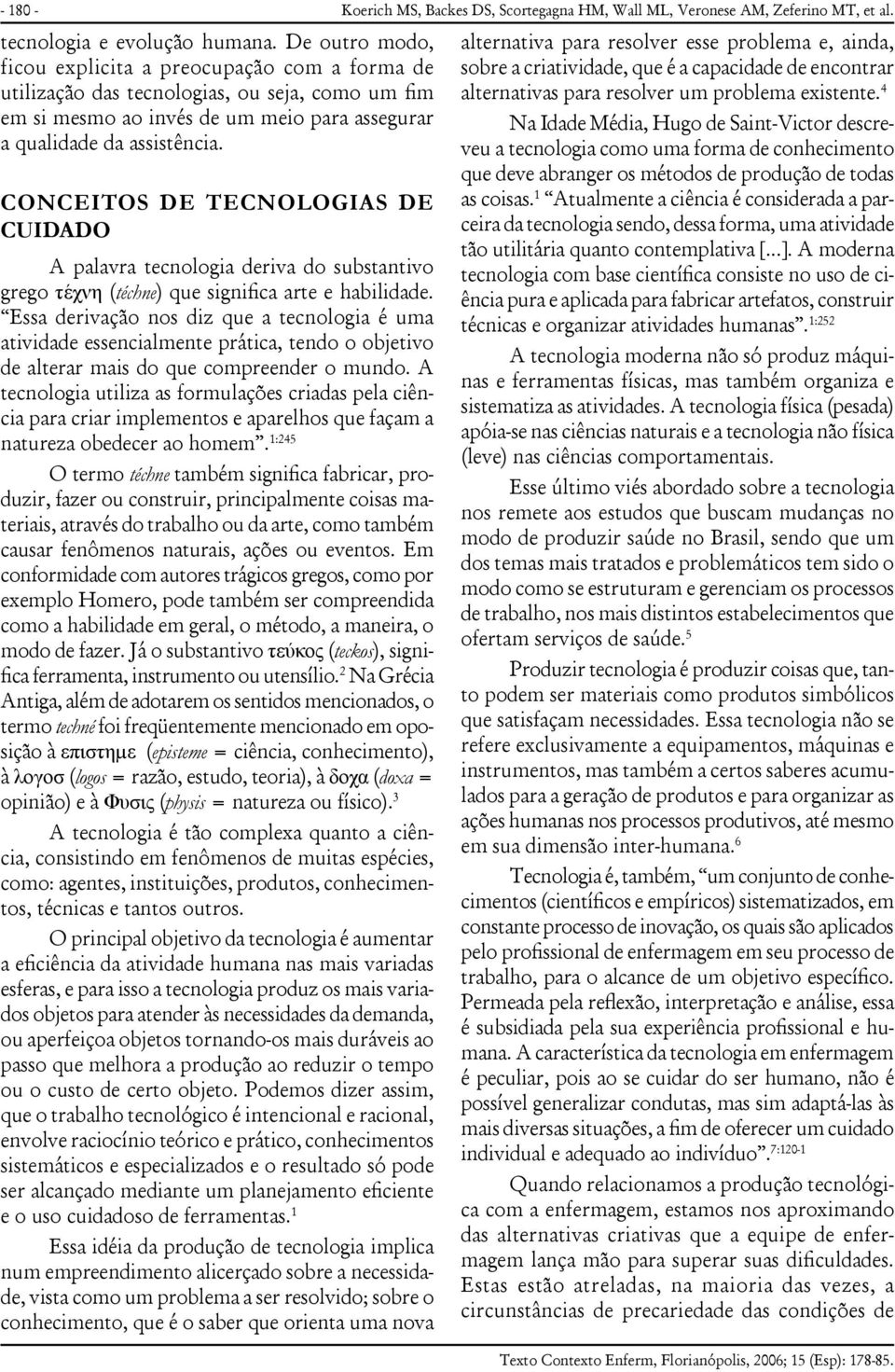 CONCEITOS DE TECNOLOGIAS DE CUIDADO A palavra tecnologia deriva do substantivo grego τέχνη (téchne) que significa arte e habilidade.