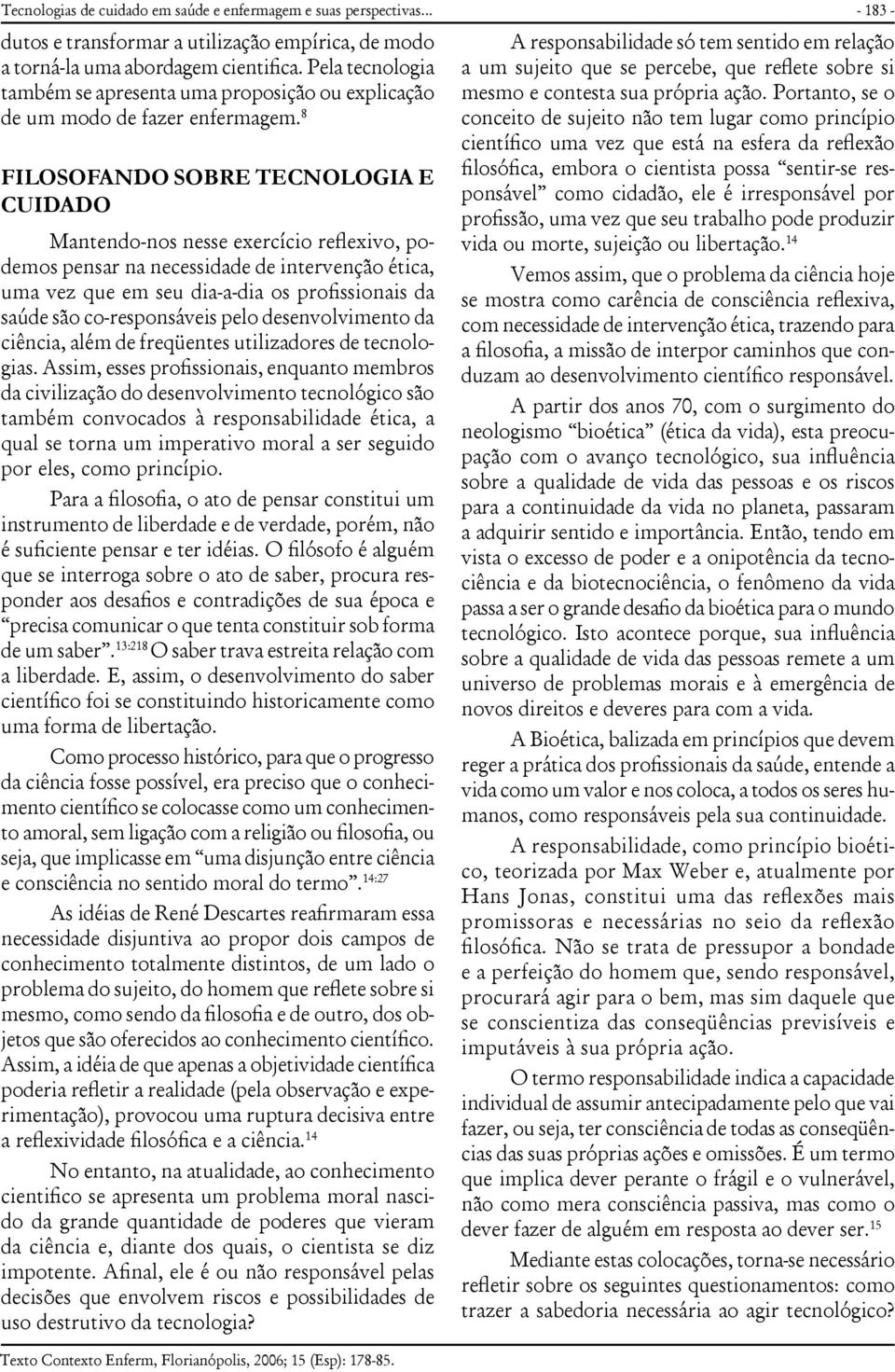 8 FILOSOFANDO SOBRE TECNOLOGIA E CUIDADO Mantendo-nos nesse exercício reflexivo, podemos pensar na necessidade de intervenção ética, uma vez que em seu dia-a-dia os profissionais da saúde são