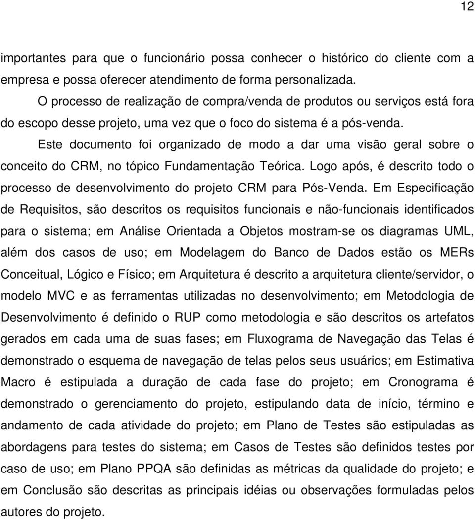 Este documento foi organizado de modo a dar uma visão geral sobre o conceito do CRM, no tópico Fundamentação Teórica.