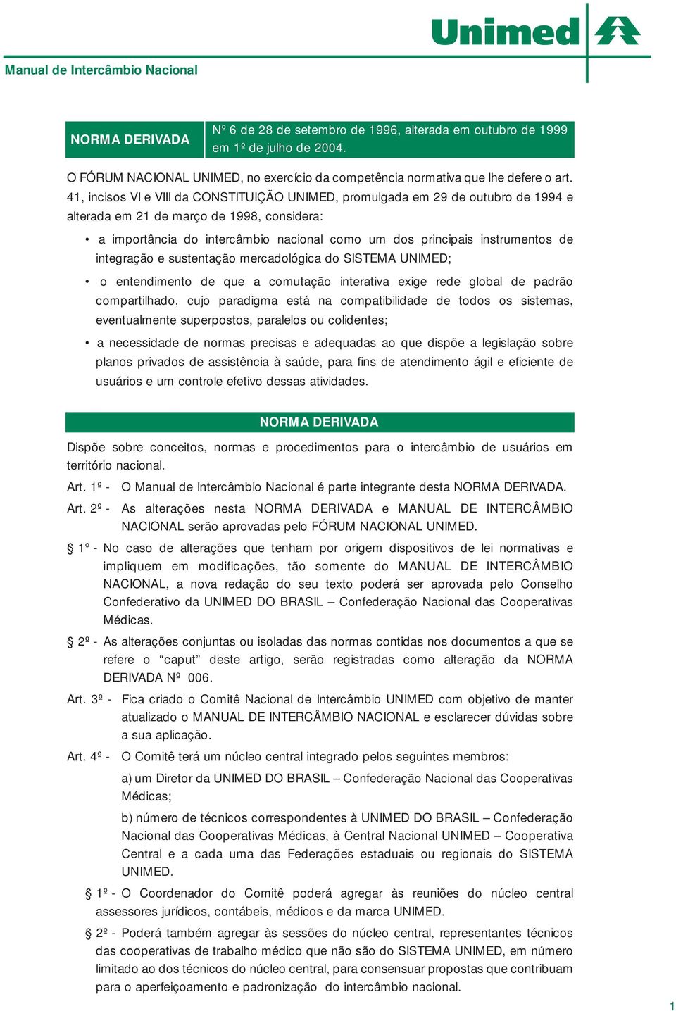 instrumentos de integração e sustentação mercadológica do SISTEMA UNIMED; o entendimento de que a comutação interativa exige rede global de padrão compartilhado, cujo paradigma está na