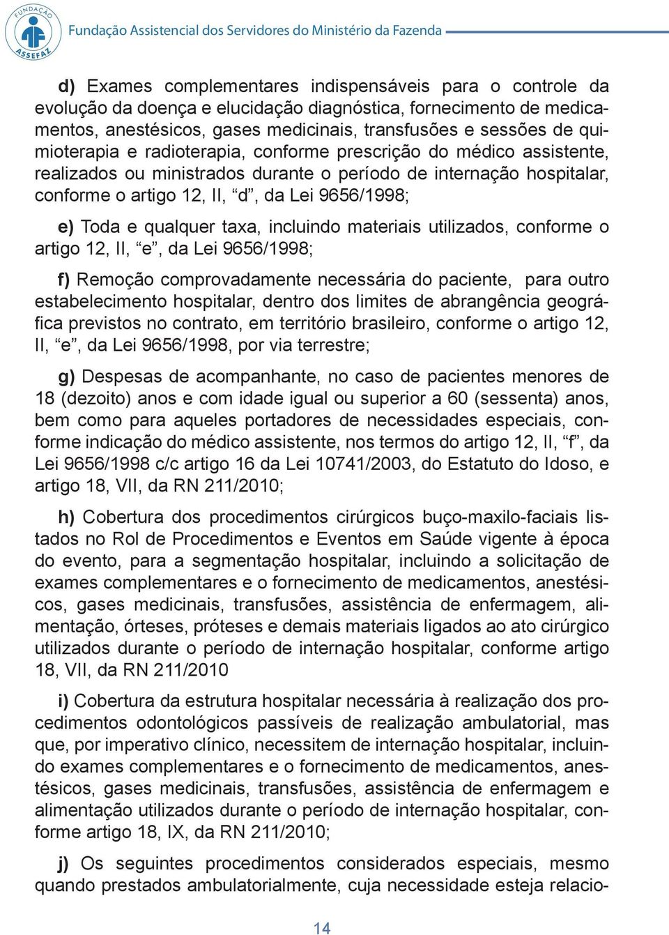 período de internação hospitalar, conforme o artigo 12, II, d, da Lei 9656/1998; e) Toda e qualquer taxa, incluindo materiais utilizados, conforme o artigo 12, II, e, da Lei 9656/1998; f) Remoção