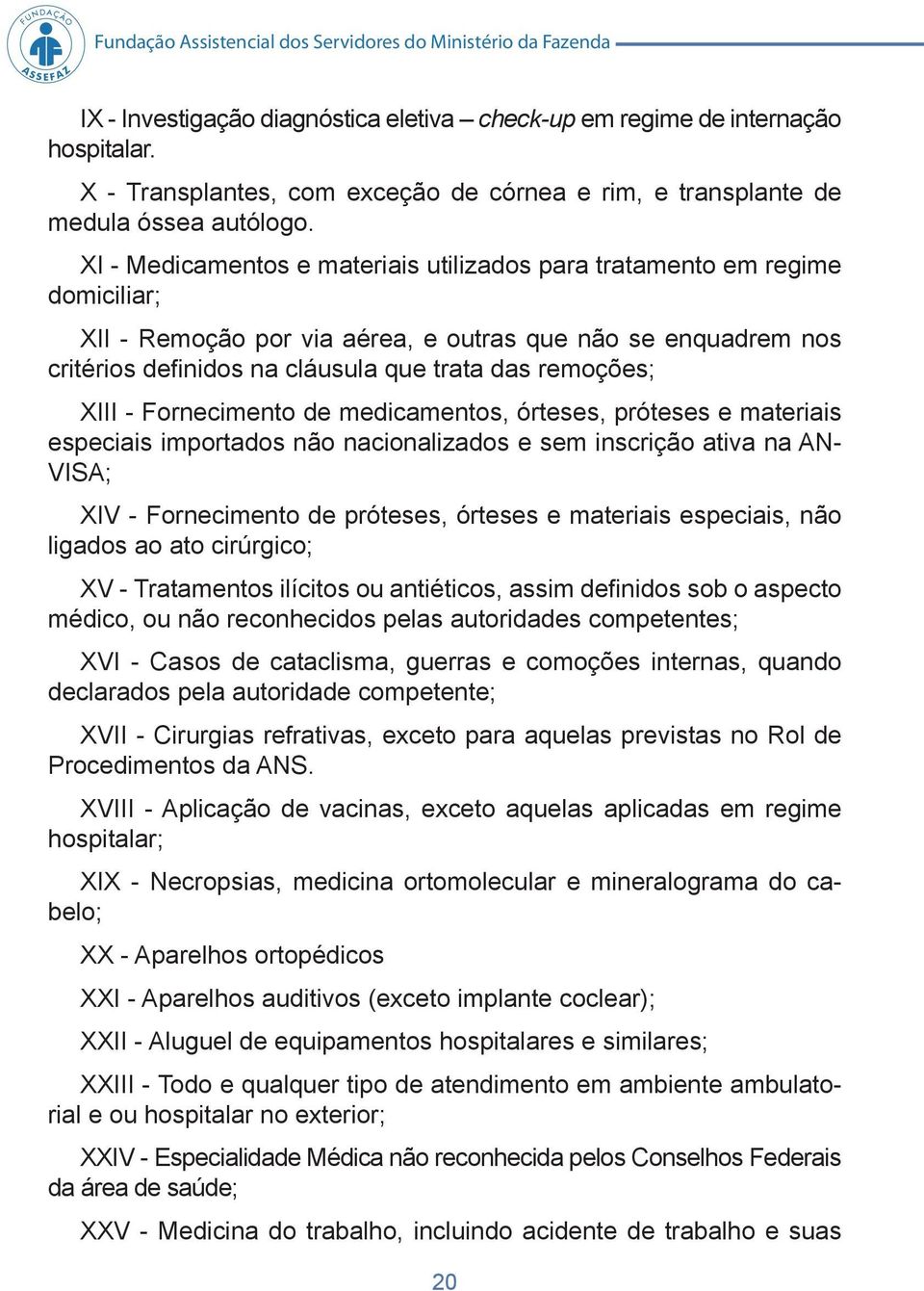 XI - Medicamentos e materiais utilizados para tratamento em regime domiciliar; XII - Remoção por via aérea, e outras que não se enquadrem nos critérios defi nidos na cláusula que trata das remoções;