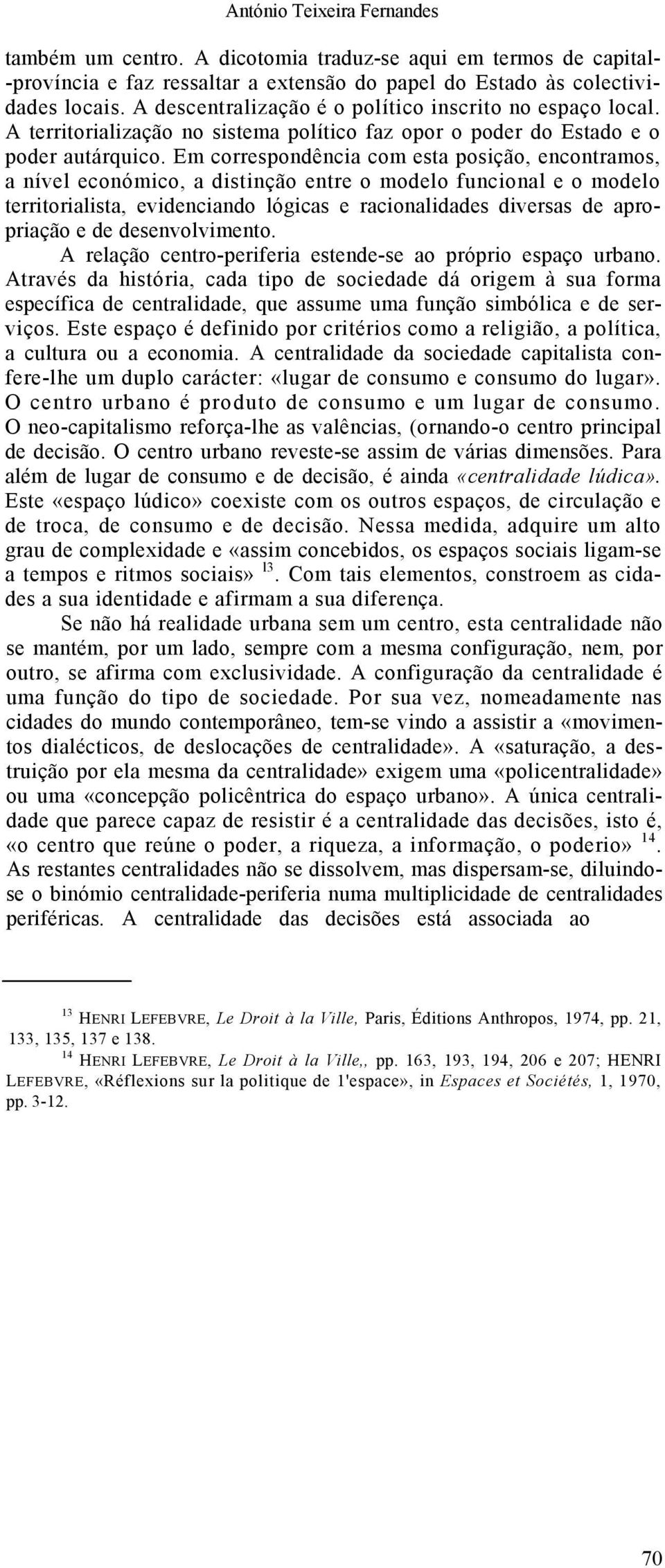 Em correspondência com esta posição, encontramos, a nível económico, a distinção entre o modelo funcional e o modelo territorialista, evidenciando lógicas e racionalidades diversas de apropriação e