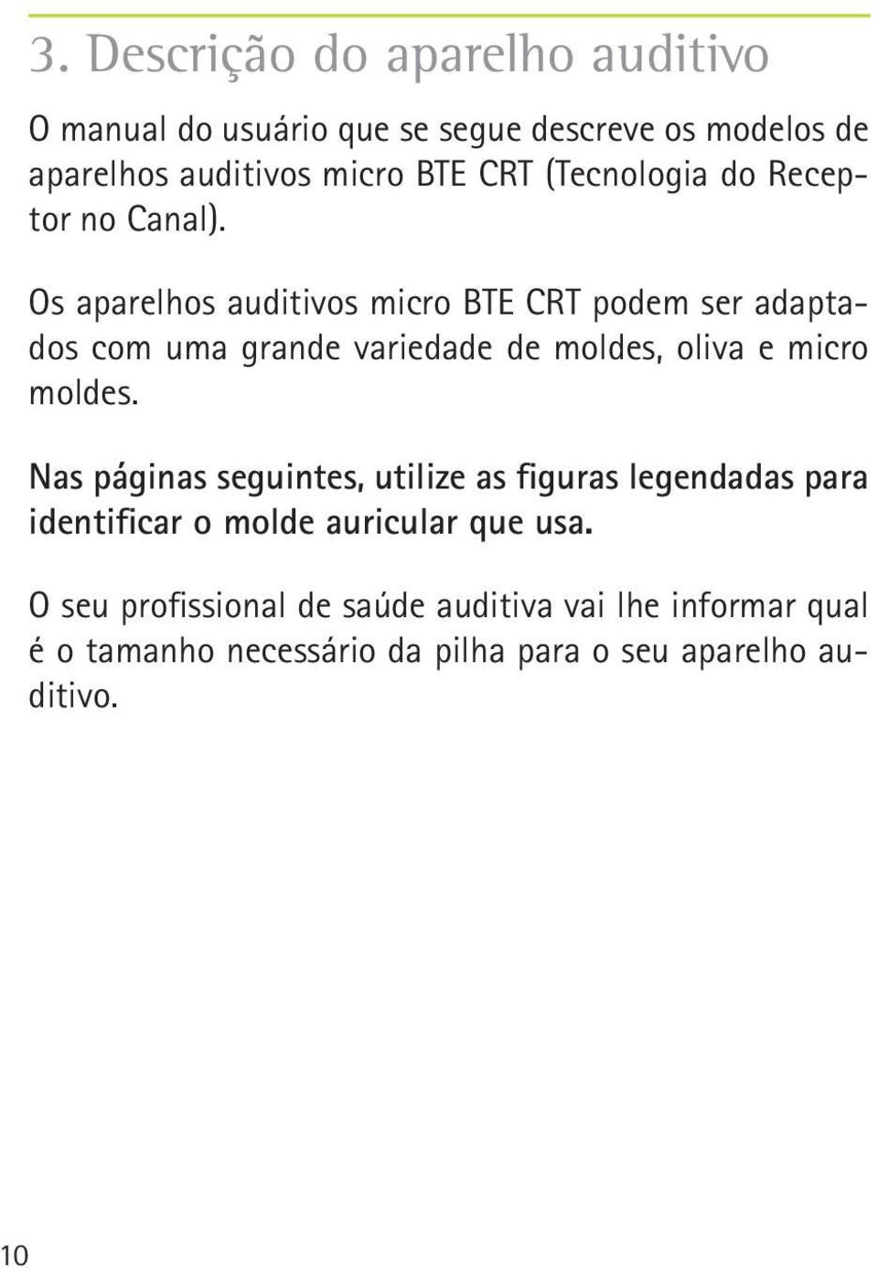 Os aparelhos auditivos micro BTE CRT podem ser adaptados com uma grande variedade de moldes, oliva e micro moldes.