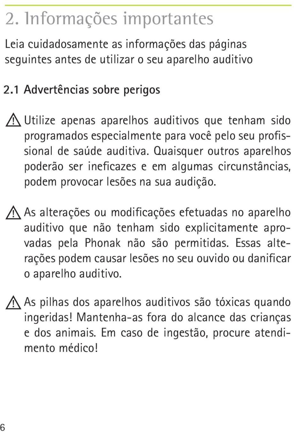 Quaisquer outros aparelhos poderão ser ineficazes e em algumas circunstâncias, podem provocar lesões na sua audição.